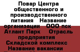  Повар Центра общественного и производственного питания › Название организации ­ ООО пск “Атлант-Парк“ › Отрасль предприятия ­ Складской комплекс › Название вакансии ­  Повар  › Место работы ­ р.п. Обухово, Ногинский р-он › Минимальный оклад ­ 50 000 › Максимальный оклад ­ 60 000 - Московская обл. Работа » Вакансии   . Московская обл.